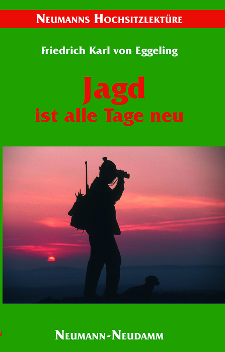 Die Jagd ist alle Tage neu - Friedrich K von Eggeling