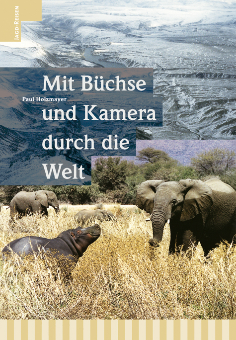 Mit B&uuml;chse und Kamera durch die Welt - Paul Holzmayer