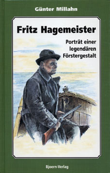 Fritz Hagemeister - Portr&auml;t einer legend&auml;ren F&ouml;rstergestalt - G&uuml;nter Millahn