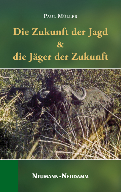 Die Zukunft der Jagd & die J&auml;ger der Zukunft - Paul M&uuml;ller