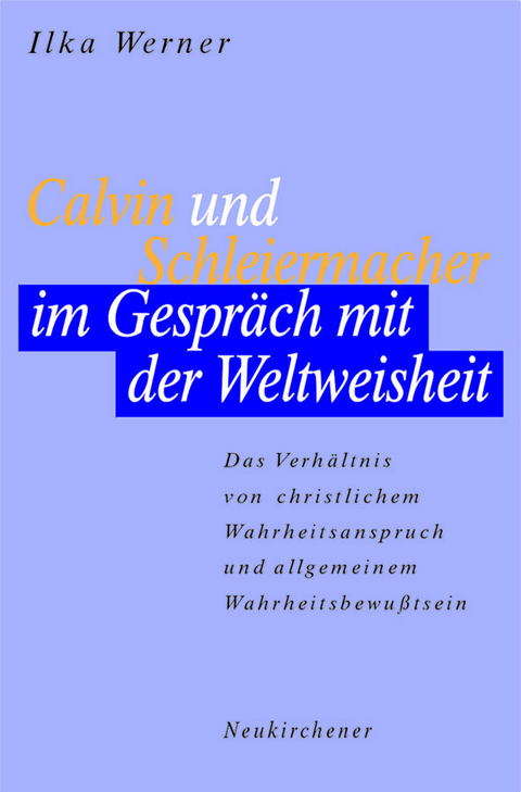 Calvin und Schleiermacher im Gespr&auml;ch mit der Weltweisheit - Ilka Werner