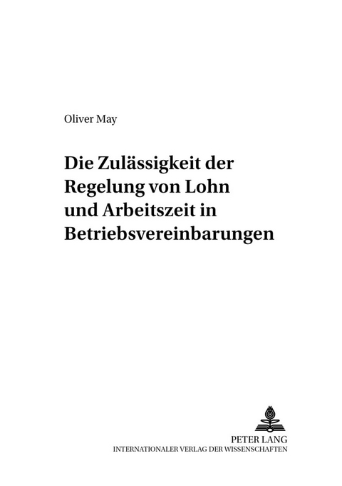 Die Zul&auml;ssigkeit der Regelung von Lohn und Arbeitszeit in Betriebsvereinbarungen - Oliver May
