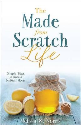 The Made-from-Scratch Life - Melissa K. Norris