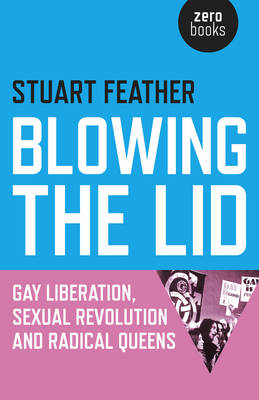 Blowing the Lid &ndash; Gay Liberation, Sexual Revolution and Radical Queens - Stuart Feather