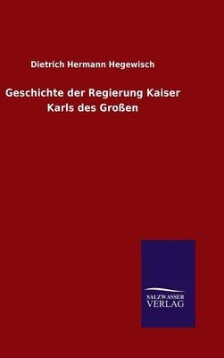 Geschichte der Regierung Kaiser Karls des Gro&Atilde;en - Dietrich Hermann Hegewisch