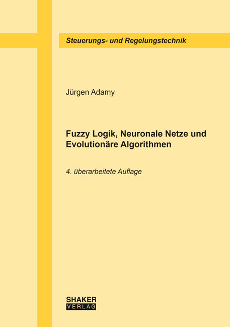 Fuzzy Logik, Neuronale Netze und Evolution&auml;re Algorithmen, 4. &uuml;berarbeitete Auflage - J&uuml;rgen Adamy