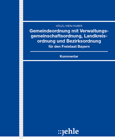 Gemeindeordnung mit Verwaltungsgemeinschaftsordnung, Landkreisordnung und Bezirksordnung f&uuml;r den Freistaat Bayern - Josef H&ouml;lzl, Eckart Hien, Klaus Geiger