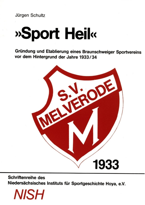 "Sport Heil" - Gr&uuml;ndung und Etablierung eines Braunschweiger Sportvereins vor dem Hintergrund der Jahre 1933/34 - J&uuml;rgen Schultz