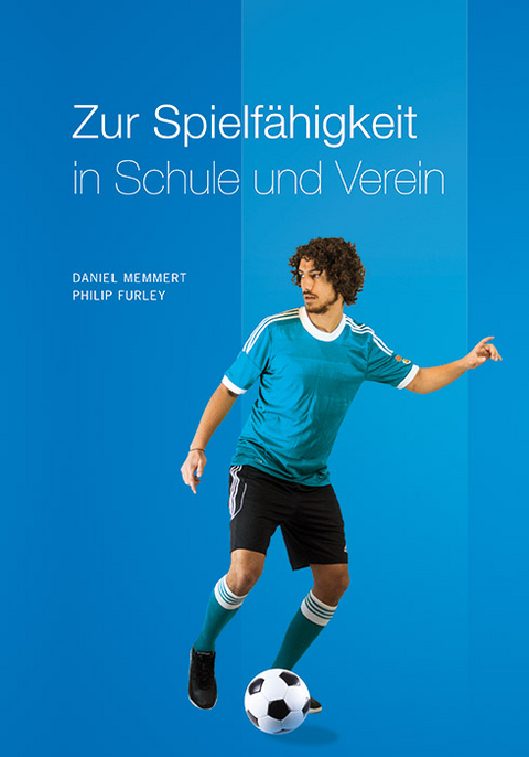 Zur Schulung einer allgemeinen Spielf&auml;higkeit in Schule und Verein - Philip Furley, Daniel Memmert
