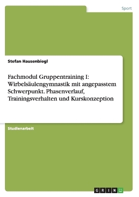 Fachmodul Gruppentraining I: WirbelsÃ¤ulengymnastik mit angepasstem Schwerpunkt. Phasenverlauf, Trainingsverhalten und Kurskonzeption