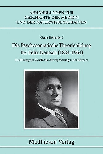 Die Psychosomatische Theoriebildung bei Felix Deutsch (1884-1964) - Gerrit Hohendorf