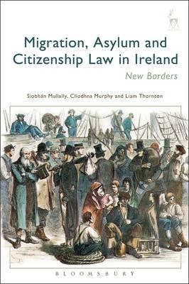 Migration, Asylum and Citizenship Law in Ireland - Siobh&aacute;n Mullally, Dr Cliodhna Murphy, Dr Liam Thornton