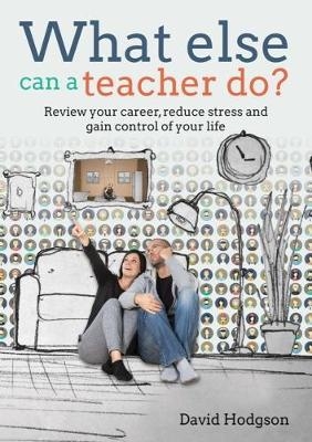 What else can a teacher do? Review your career, reduce stress and gain control of your life - David Hodgson