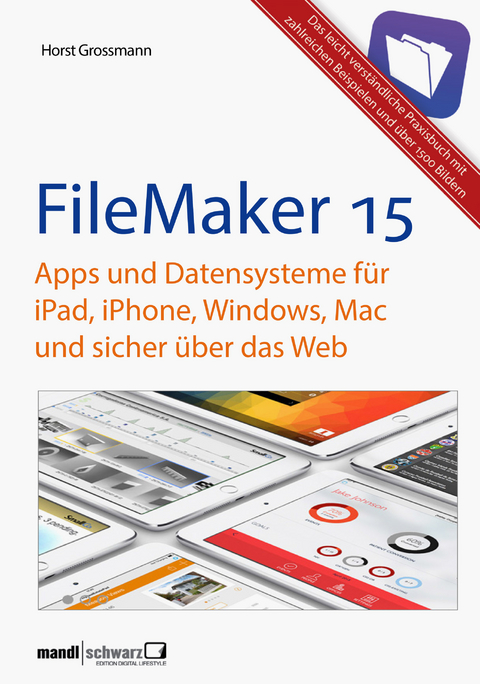 FileMaker Pro 15 Praxis - Datenbanken & Apps f&uuml;r iPad, iPhone, Windows, Mac und Web - Horst Grossmann