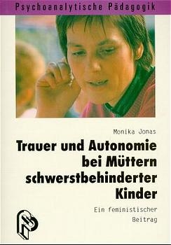 Trauer und Autonomie bei M&uuml;ttern schwerstbehinderter Kinder - Monika Jonas