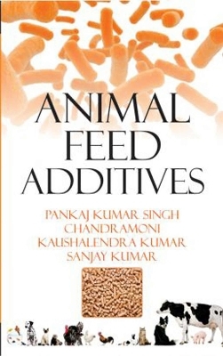 Animal Feed Additives - Pankaj Kumar Singh,  Chandramoni, Kaushelndra Kumar, Sanjay Kumar