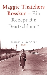 Maggie Thatchers Rosskur - Ein Rezept f&uuml;r Deutschland ? - Dominik Geppert