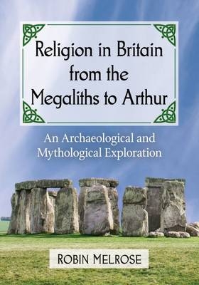 Religion in Britain from the Megaliths to Arthur - Robin Melrose