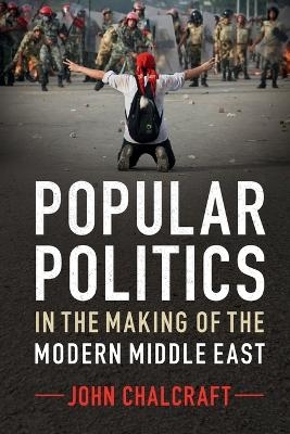 Popular Politics in the Making of the Modern Middle East - John Chalcraft