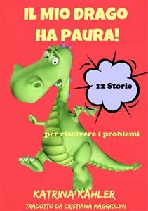 Il Mio Drago ha paura! 12 storie per risolvere i problemi -  Katrina Kahler