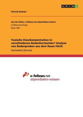 Toxische Eisenkonzentration in verschiedenen Bodenhorizonten? Analyse von Bodenproben aus dem Raum F&Atilde;&frac14;rth - Patrick Kastner