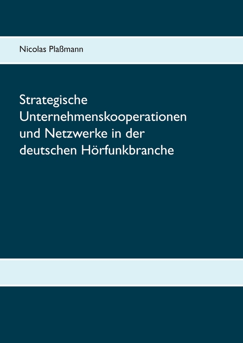 Strategische Unternehmenskooperationen und Netzwerke in der deutschen H&ouml;rfunkbranche - Nicolas Pla&szlig;mann