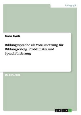 Bildungssprache als Voraussetzung f&uuml;r Bildungserfolg. Problematik und Sprachf&ouml;rderung - Janike Kyritz