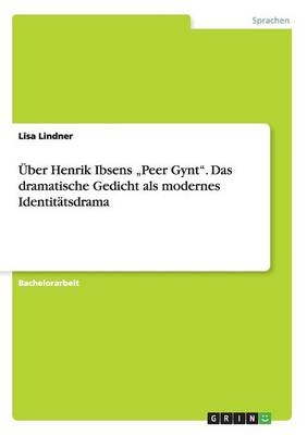 &Atilde;ber Henrik Ibsens "Peer Gynt". Das dramatische Gedicht als modernes Identit&Atilde;&curren;tsdrama - Lisa Lindner