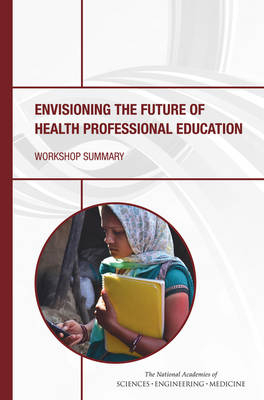 Envisioning the Future of Health Professional Education - Engineering National Academies of Sciences  and Medicine,  Institute of Medicine,  Board on Global Health,  Global Forum on Innovation in Health Professional Education
