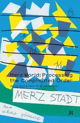 Merz World: Processing the Complicated Order - Peter Bisseger, Stefano Boeri, Dietmar Elger, Yona Friedman, Thomas Hirschhorn, Karin Orchard, Gwendolin Webster