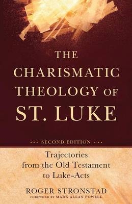 The Charismatic Theology of St. Luke &ndash; Trajectories from the Old Testament to Luke&ndash;Acts - Roger Stronstad, Mark Powell