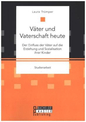 VÃ¤ter und Vaterschaft heute: Der Einfluss der VÃ¤ter auf die Erziehung und Sozialisation ihrer Kinder