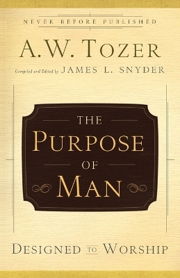 The Purpose of Man &ndash; Designed to Worship - A.W. Tozer, James L. Snyder