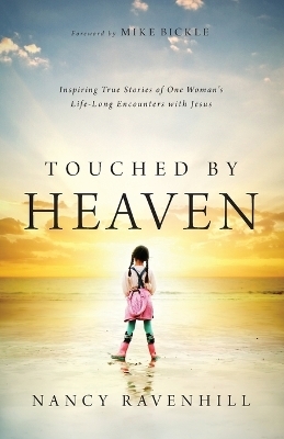 Touched by Heaven &ndash; Inspiring True Stories of One Woman`s Lifelong Encounters with Jesus - Nancy Ravenhill, Mike Bickle