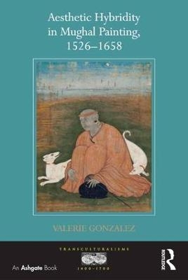 Aesthetic Hybridity in Mughal Painting, 1526-1658 - Valerie Gonzalez