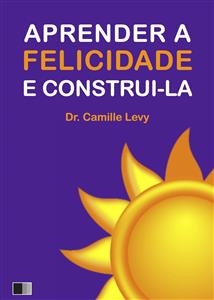Aprender a Felicidade e Construi-la -  Camille Levy