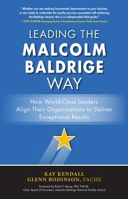 Leading the Malcolm Baldrige Way: How World-Class Leaders Align Their Organizations to Deliver Exceptional Results - Kay Kendall, Glenn Bodinson