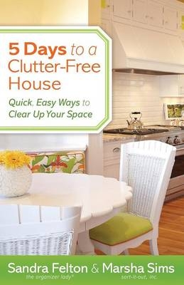 5 Days to a Clutter&ndash;Free House &ndash; Quick, Easy Ways to Clear Up Your Space - Sandra Felton, Marsha Sims