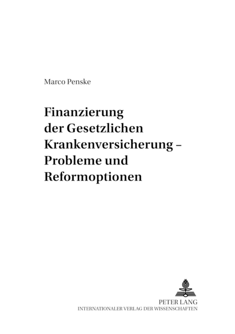 Finanzierung der Gesetzlichen Krankenversicherung &ndash; Probleme und Reformoptionen - Marco Penske
