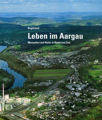 Leben im Aargau - Menschen und Natur in Raum und Zeit / Begleitset - Beat Guthauser, Andrea John, Felix Boller