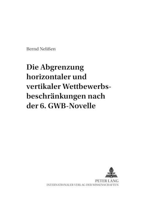 Die Abgrenzung &laquo;horizontaler&raquo; und &laquo;vertikaler&raquo; Wettbewerbsbeschr&auml;nkungen nach der 6. GWB-Novelle - Bernd Neli&szlig;en