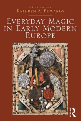 Everyday Magic in Early Modern Europe - Kathryn A. Edwards