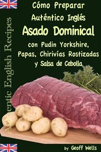 Cómo Preparar Auténtico Asado Dominical Inglés con Pudin Yorkshire, Papas, Chirivías Rostizadas y Salsa de Cebolla -  Geoff Wells