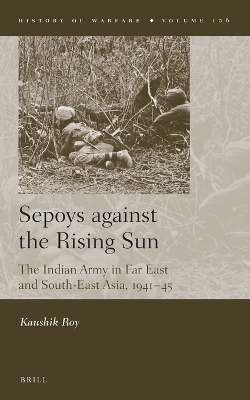 Sepoys against the Rising Sun - Kaushik Roy