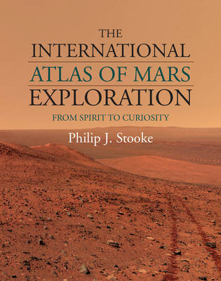 The International Atlas of Mars Exploration: Volume 2, 2004 to 2014 - Philip J. Stooke