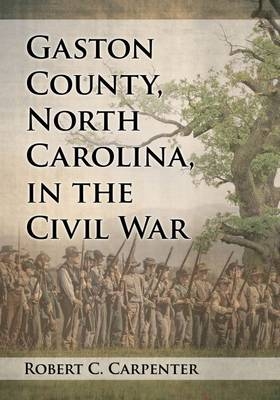 Gaston County, North Carolina, in the Civil War - Robert C. Carpenter