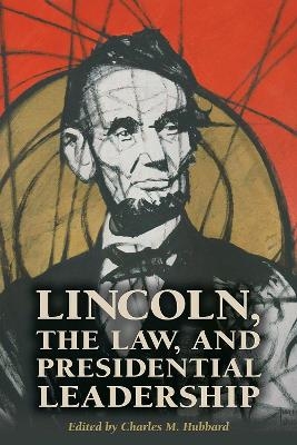 Lincoln, the Law, and Presidential Leadership - Charles M. Hubbard