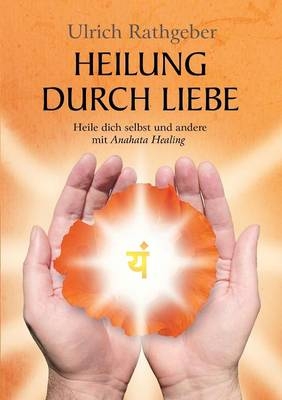 Heilung durch Liebe - Ulrich Rathgeber
