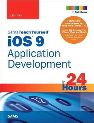 iOS 9 Application Development in 24 Hours, Sams Teach Yourself - John Ray