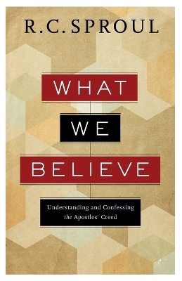 What We Believe &ndash; Understanding and Confessing the Apostles` Creed - R. C. Sproul